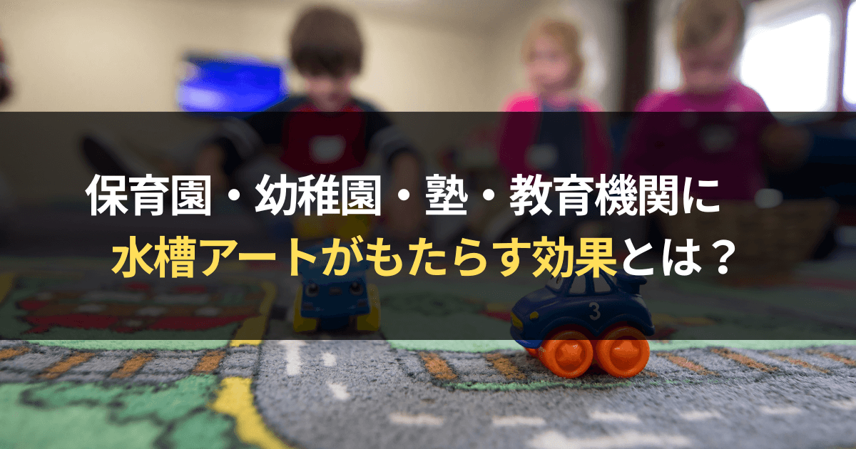 保育園・幼稚園・学習塾に水槽アートがもたらす効果とは?